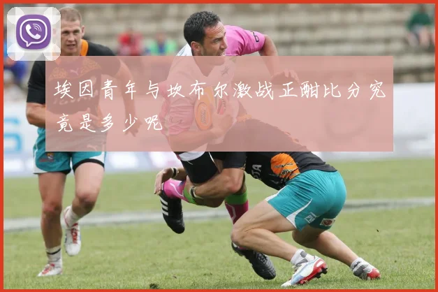 埃因青年与坎布尔激战正酣比分究竟是多少呢